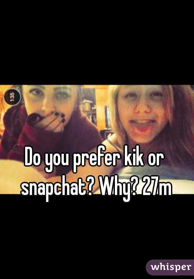 Do you prefer kik or snapchat? Why? 27m