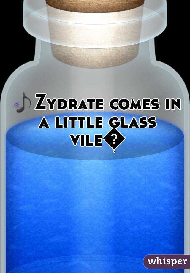 🎵Zydrate comes in a little glass vile🎵