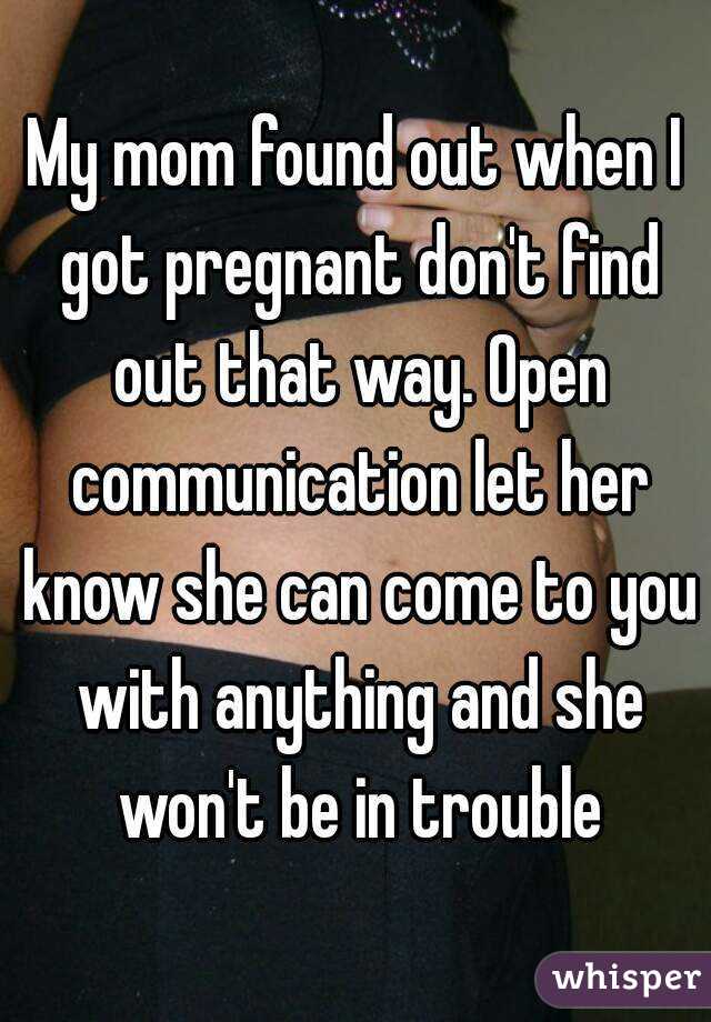 My mom found out when I got pregnant don't find out that way. Open communication let her know she can come to you with anything and she won't be in trouble