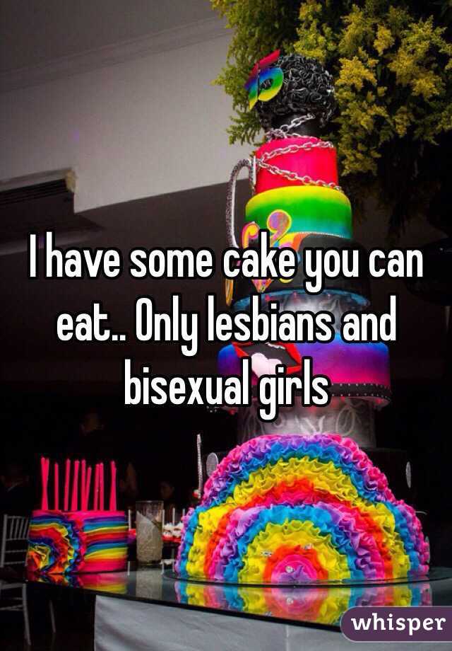 I have some cake you can eat.. Only lesbians and bisexual girls