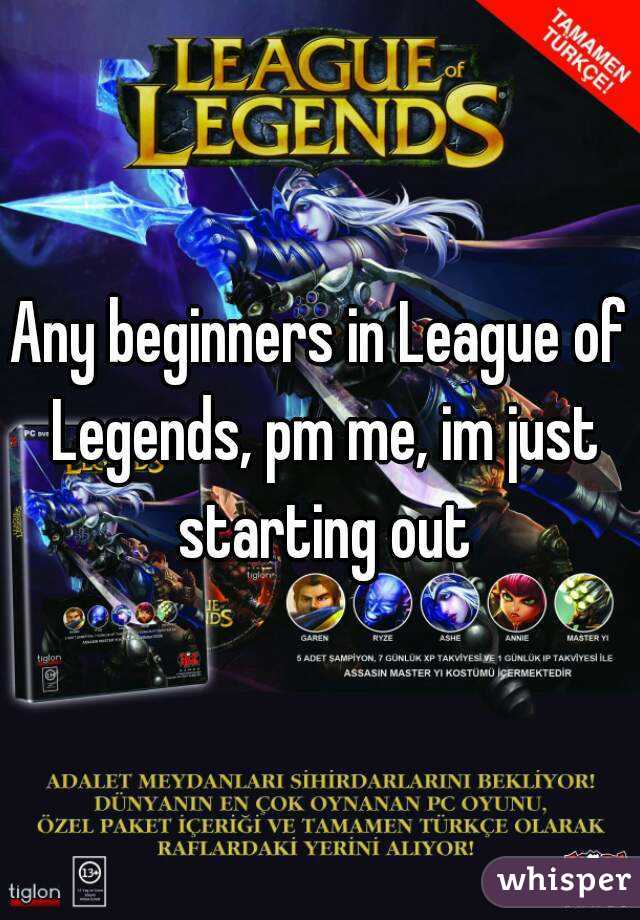 Any beginners in League of Legends, pm me, im just starting out