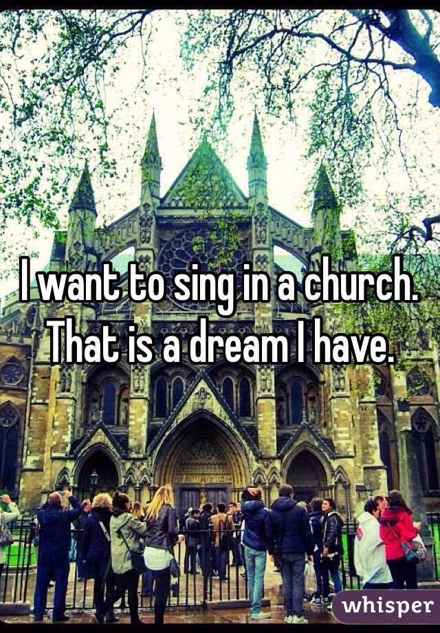 I want to sing in a church. That is a dream I have.
