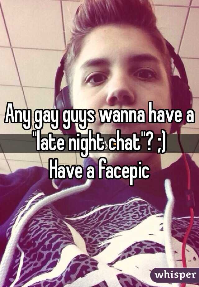 Any gay guys wanna have a "late night chat"? ;)
Have a facepic