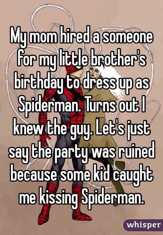 My mom hired a someone for my little brother's birthday to dress up as Spiderman. Turns out I knew the guy. Let's just say the party was ruined because some kid caught me kissing Spiderman.