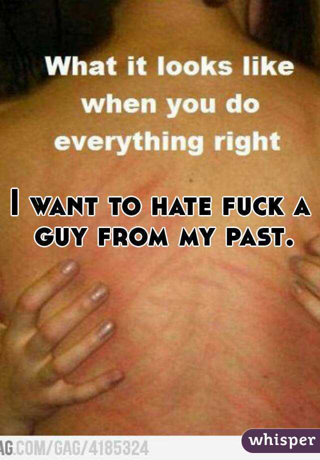 I want to hate fuck a guy from my past.