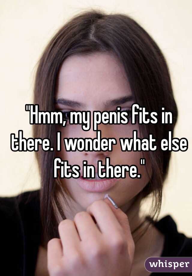 "Hmm, my penis fits in there. I wonder what else fits in there."