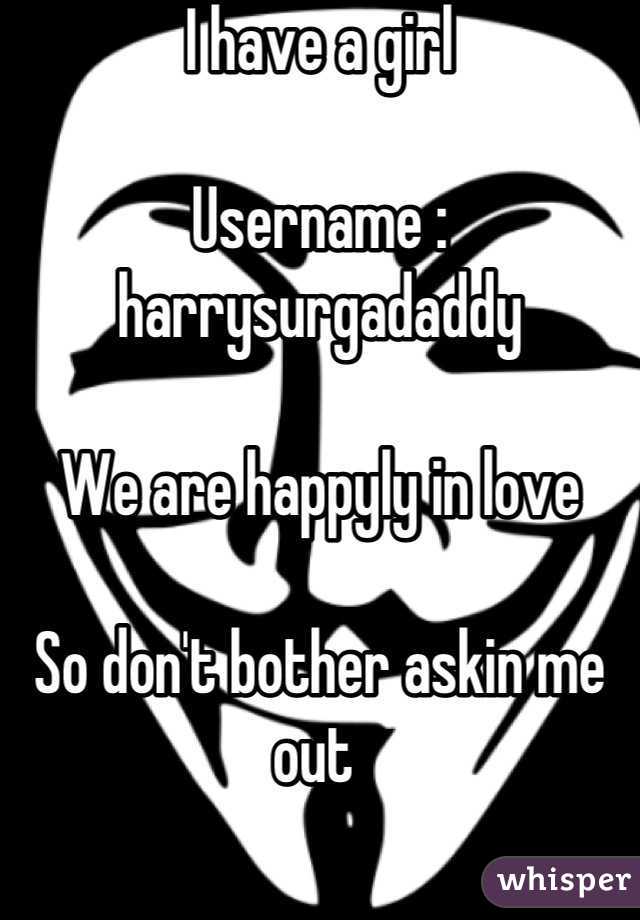 I have a girl

Username : harrysurgadaddy

We are happyly in love 

So don't bother askin me out 