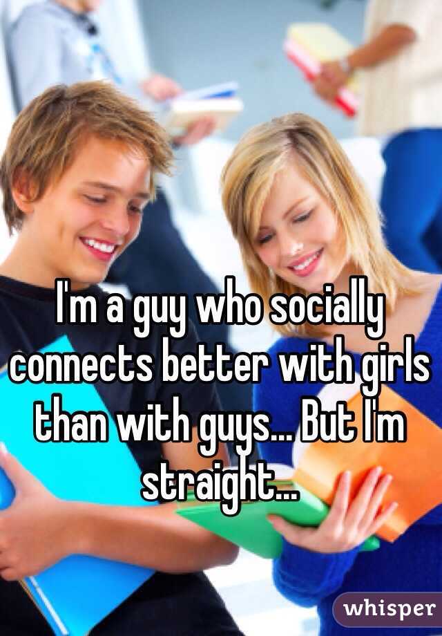 I'm a guy who socially connects better with girls than with guys... But I'm straight...