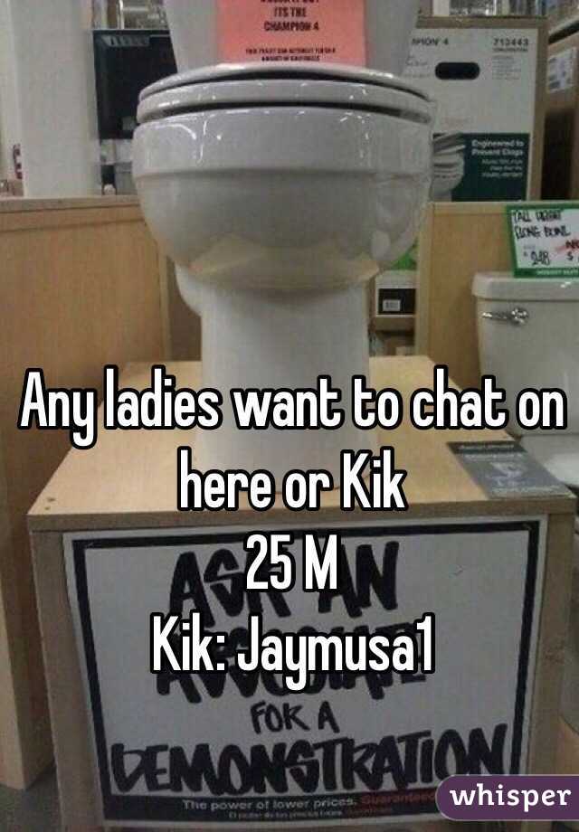 Any ladies want to chat on here or Kik
25 M
Kik: Jaymusa1 