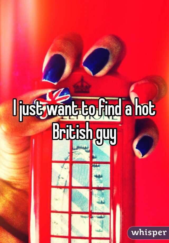I just want to find a hot British guy