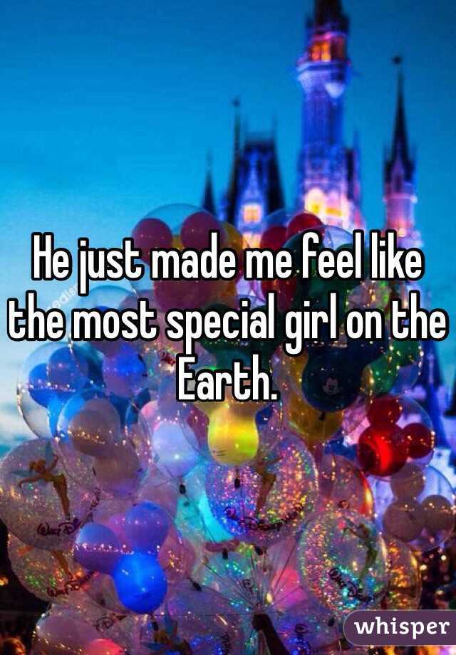 He just made me feel like the most special girl on the Earth.