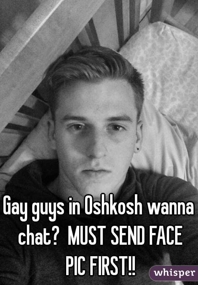 Gay guys in Oshkosh wanna chat?  MUST SEND FACE PIC FIRST!!
