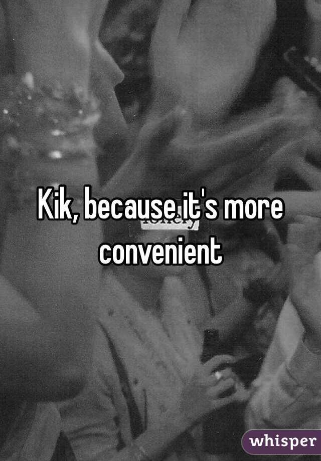 Kik, because it's more convenient 