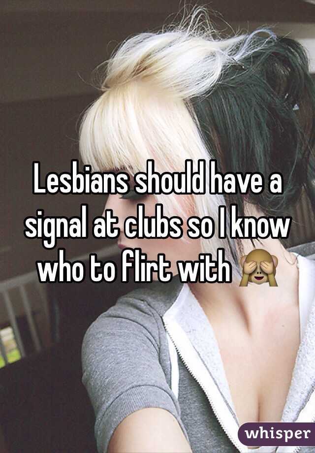 Lesbians should have a signal at clubs so I know who to flirt with 🙈