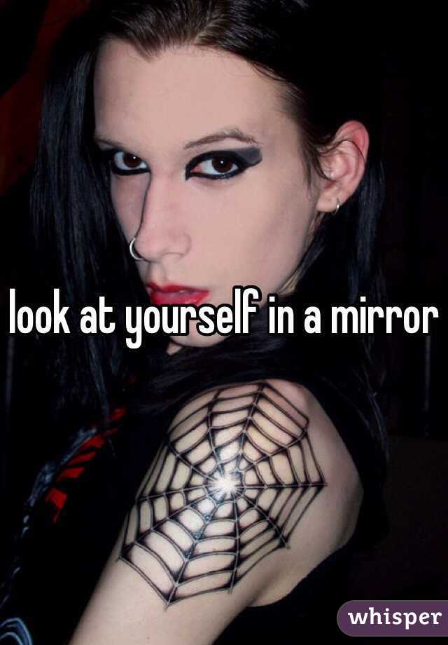 look at yourself in a mirror 
