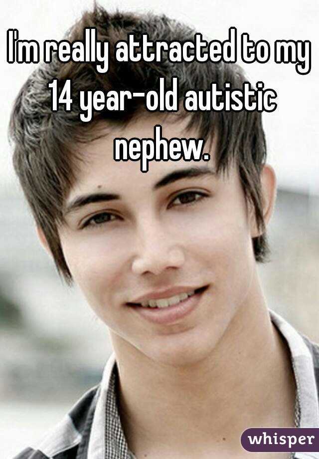I'm really attracted to my 14 year-old autistic nephew.