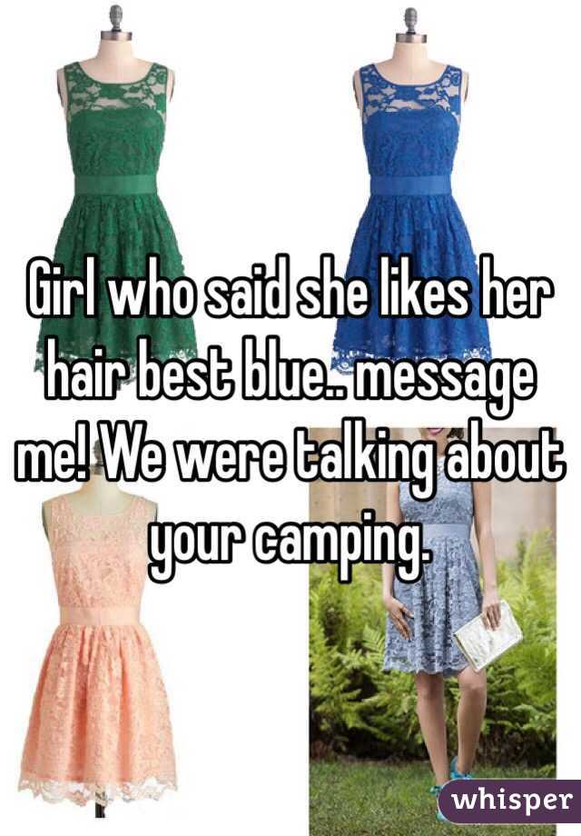 Girl who said she likes her hair best blue.. message me! We were talking about your camping. 