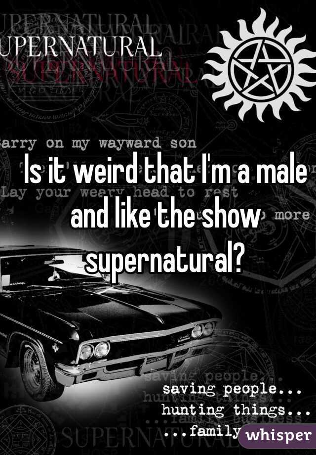 Is it weird that I'm a male and like the show supernatural?