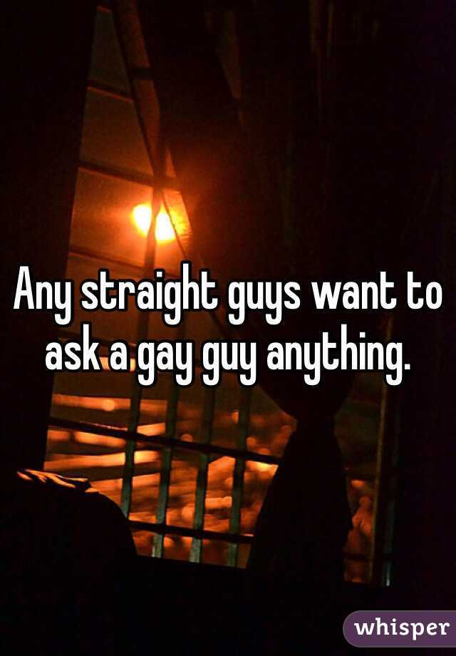 Any straight guys want to ask a gay guy anything. 