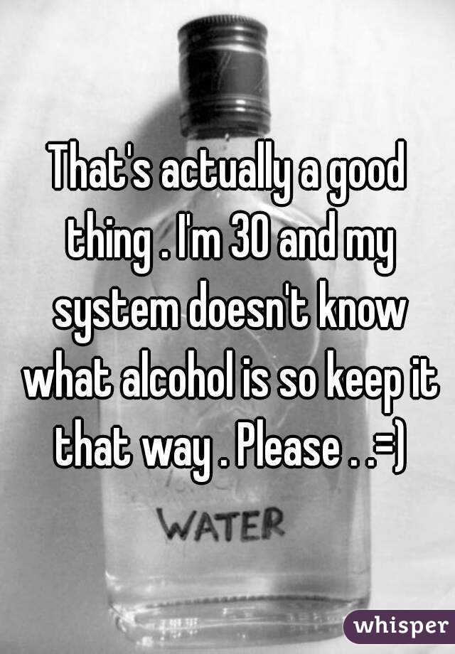 That's actually a good thing . I'm 30 and my system doesn't know what alcohol is so keep it that way . Please . .=)