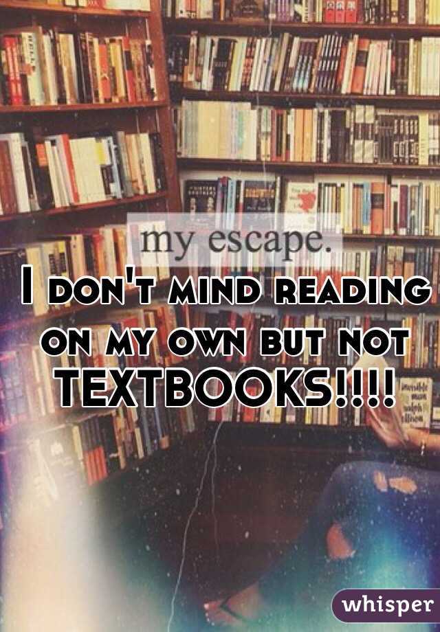 I don't mind reading on my own but not TEXTBOOKS!!!! 