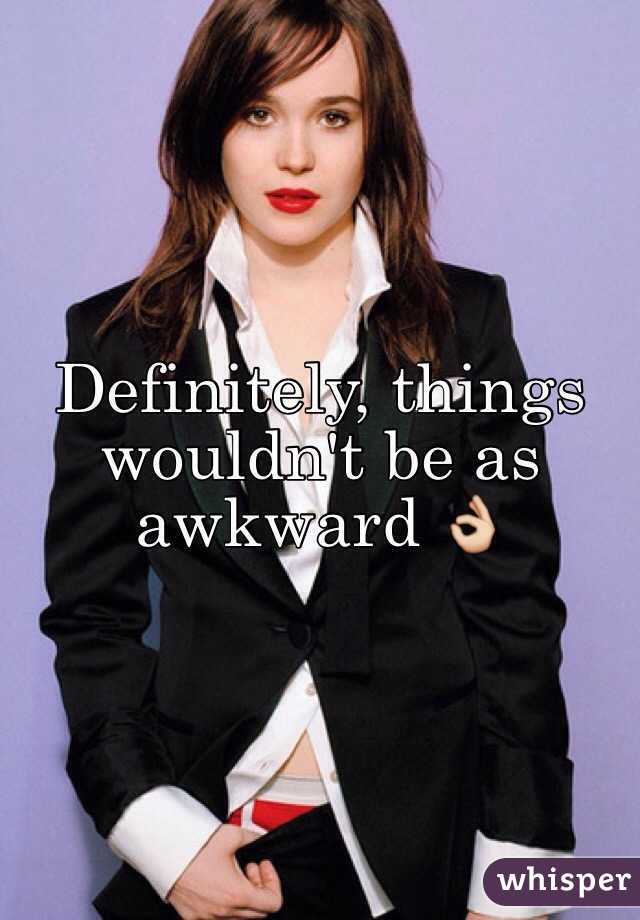Definitely, things wouldn't be as awkward 👌