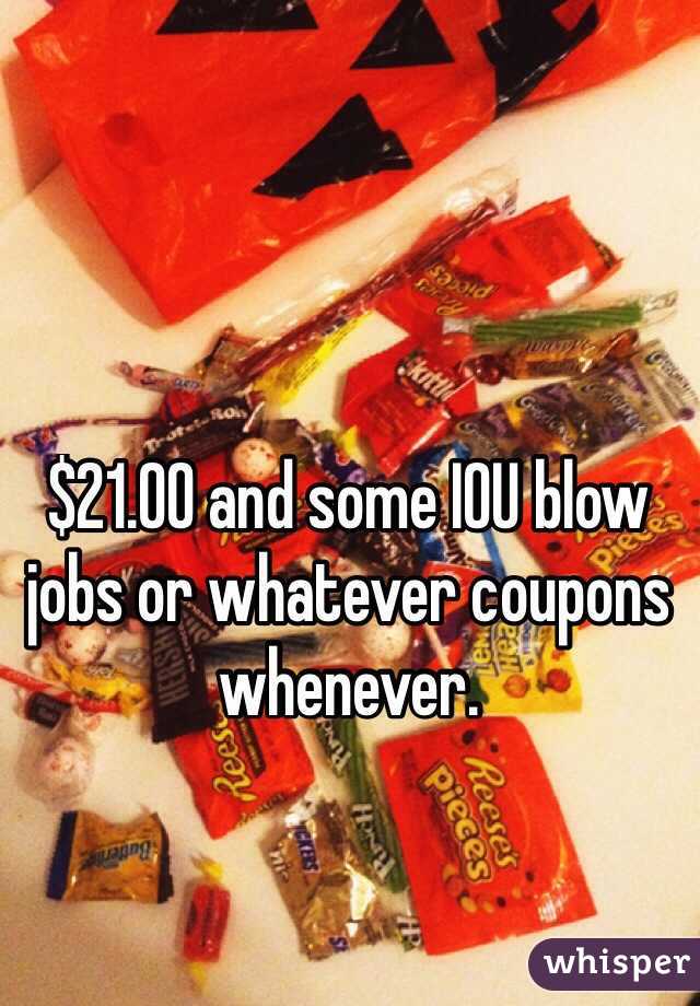 $21.00 and some IOU blow jobs or whatever coupons whenever.