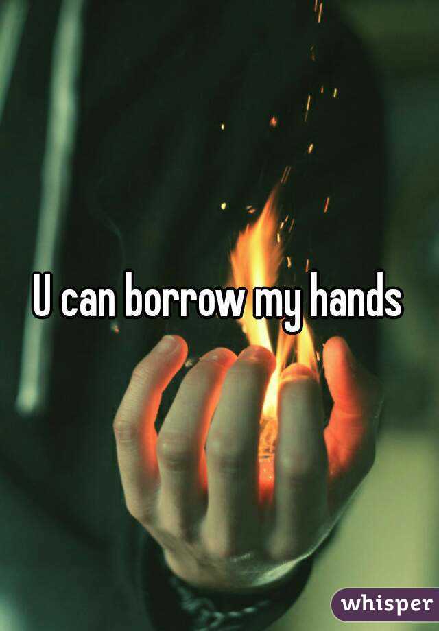 U can borrow my hands
