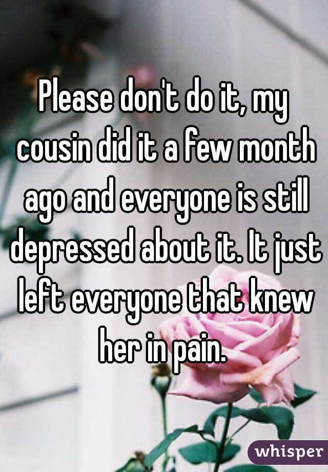 Please don't do it, my cousin did it a few month ago and everyone is still depressed about it. It just left everyone that knew her in pain. 