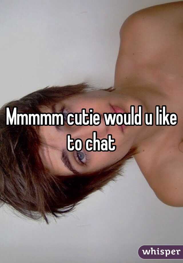 Mmmmm cutie would u like to chat 