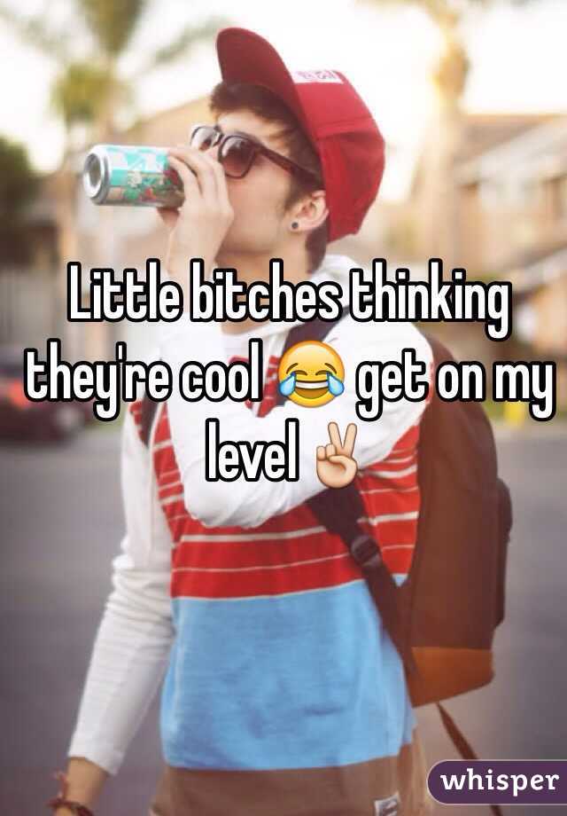 Little bitches thinking they're cool 😂 get on my level✌️