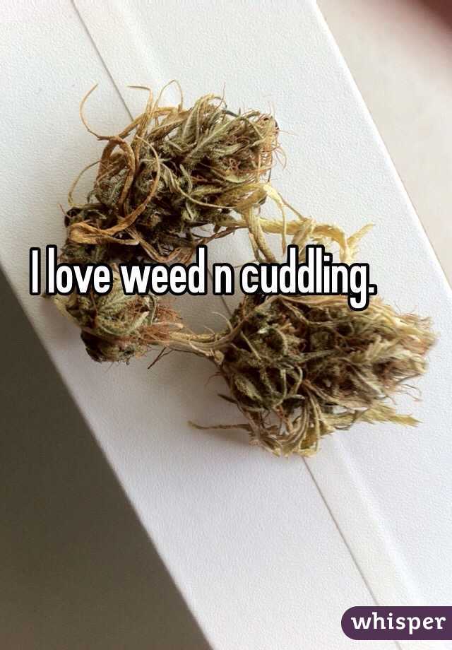 I love weed n cuddling. 