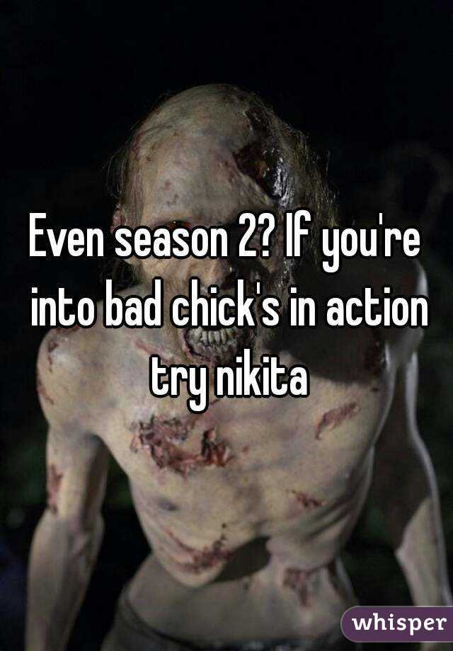 Even season 2? If you're into bad chick's in action try nikita