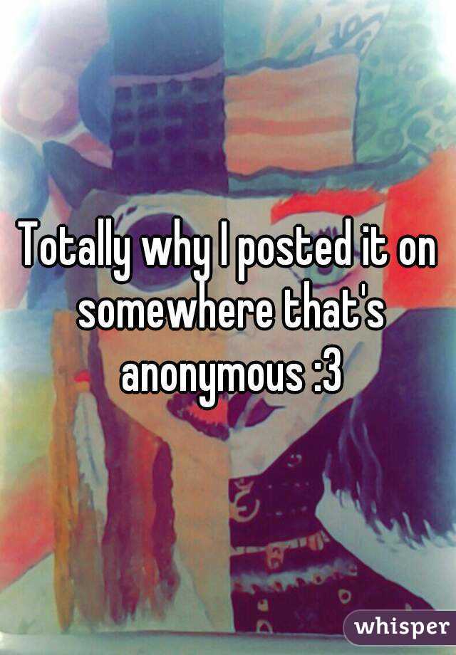 Totally why I posted it on somewhere that's anonymous :3