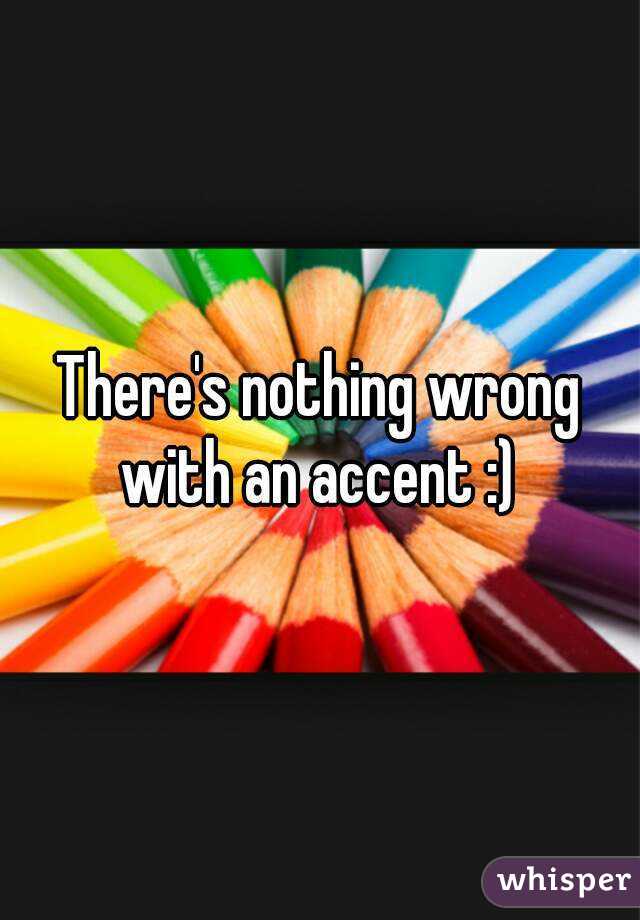 There's nothing wrong with an accent :) 