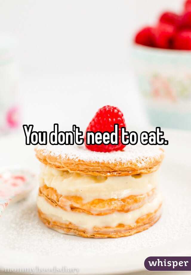 You don't need to eat. 