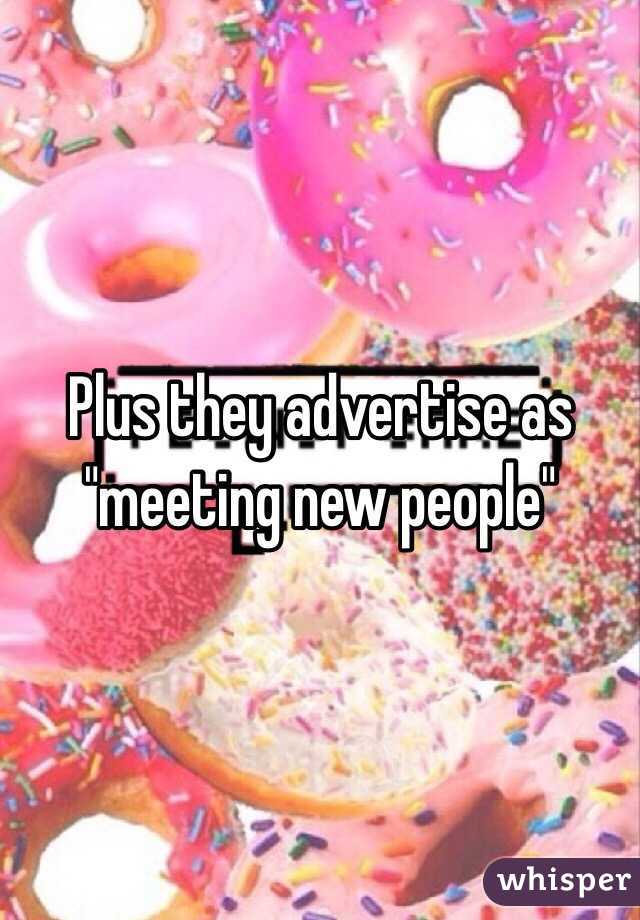 Plus they advertise as "meeting new people"