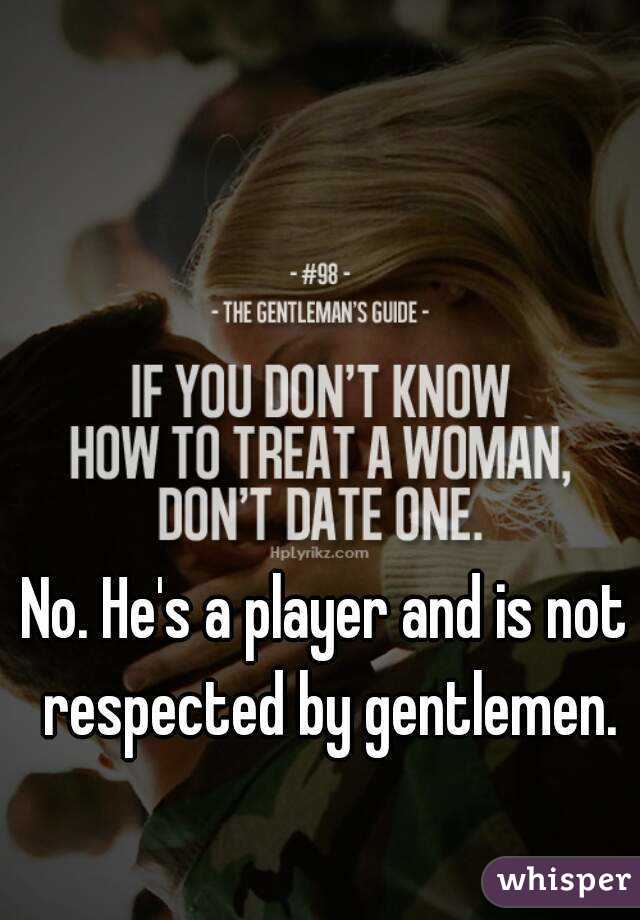 No. He's a player and is not respected by gentlemen.