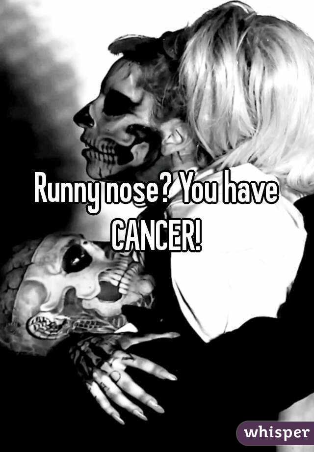 Runny nose? You have CANCER! 