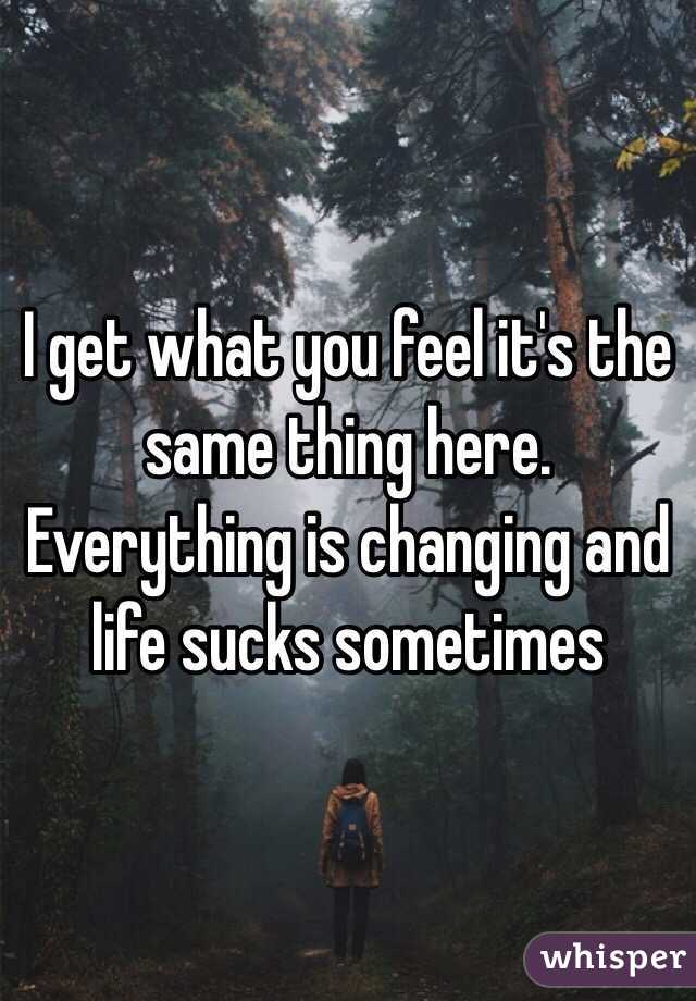 I get what you feel it's the same thing here. Everything is changing and life sucks sometimes 