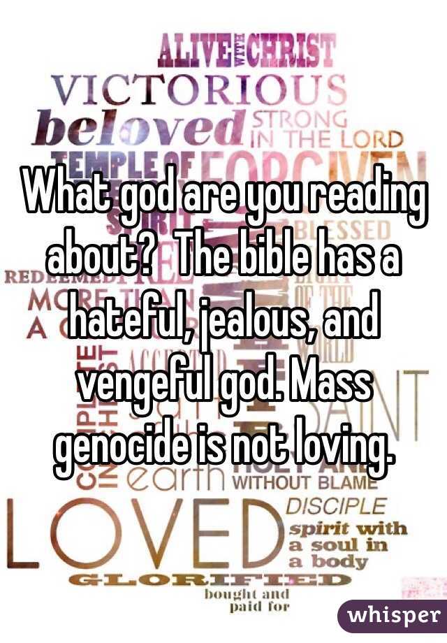 What god are you reading about?  The bible has a hateful, jealous, and vengeful god. Mass genocide is not loving. 