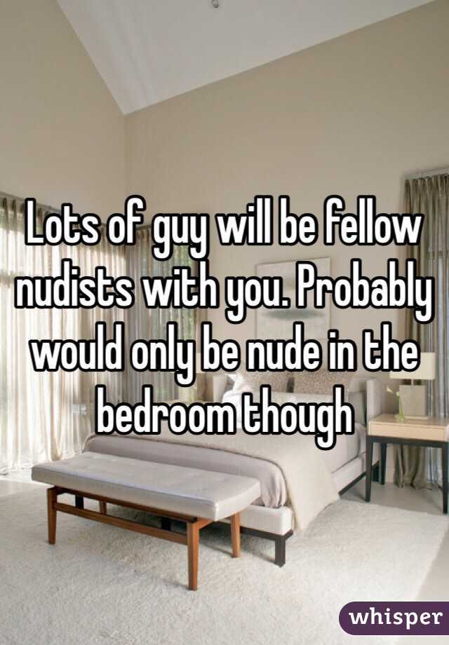Lots of guy will be fellow nudists with you. Probably would only be nude in the bedroom though