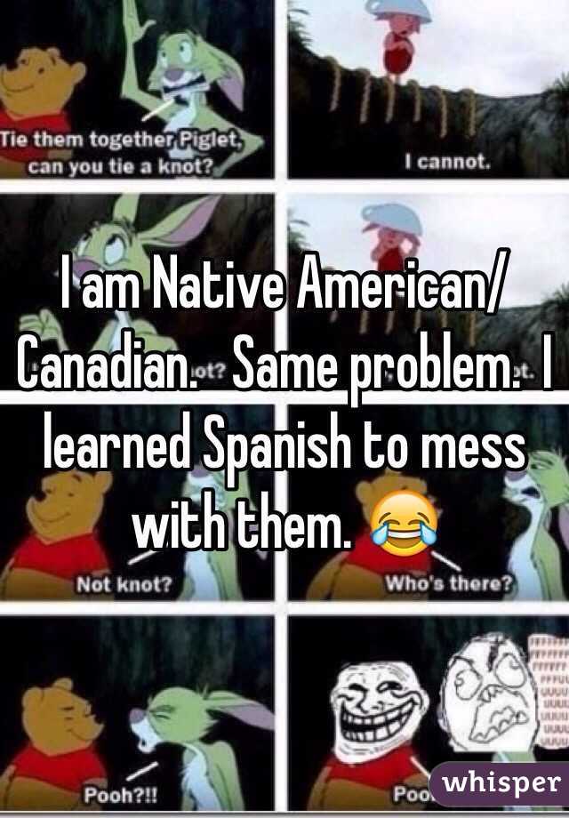 I am Native American/Canadian.   Same problem.  I learned Spanish to mess with them. 😂
