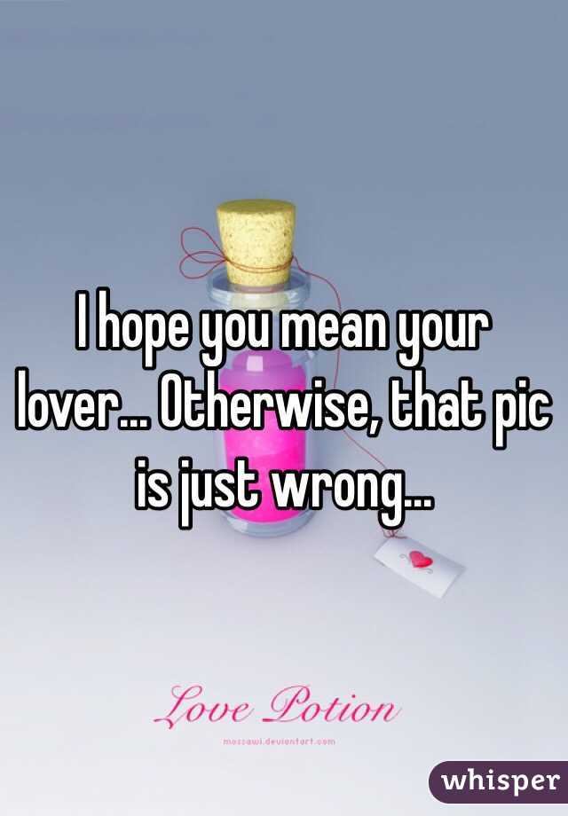 I hope you mean your lover... Otherwise, that pic is just wrong...