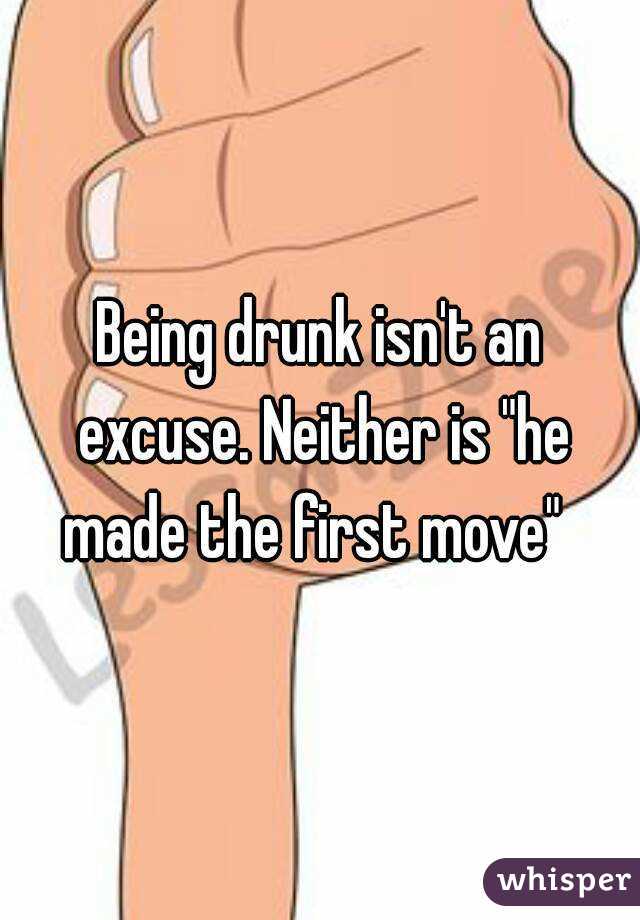 Being drunk isn't an excuse. Neither is "he made the first move"  


