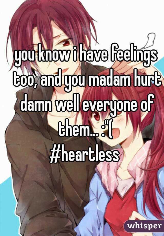 you know i have feelings too, and you madam hurt damn well everyone of them... :"( 
#heartless 