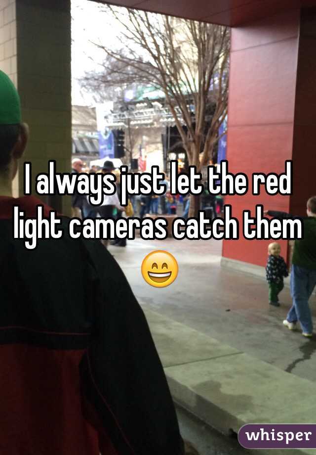 I always just let the red light cameras catch them 😄