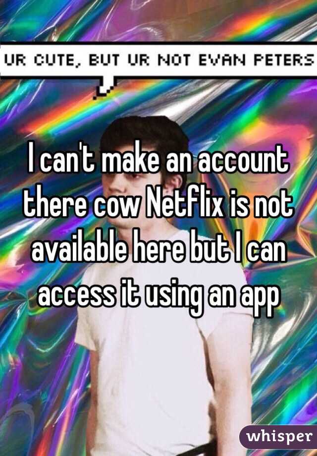 I can't make an account there cow Netflix is not available here but I can access it using an app