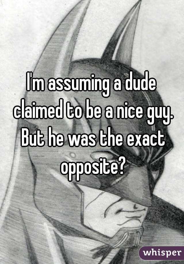 I'm assuming a dude claimed to be a nice guy. But he was the exact opposite?