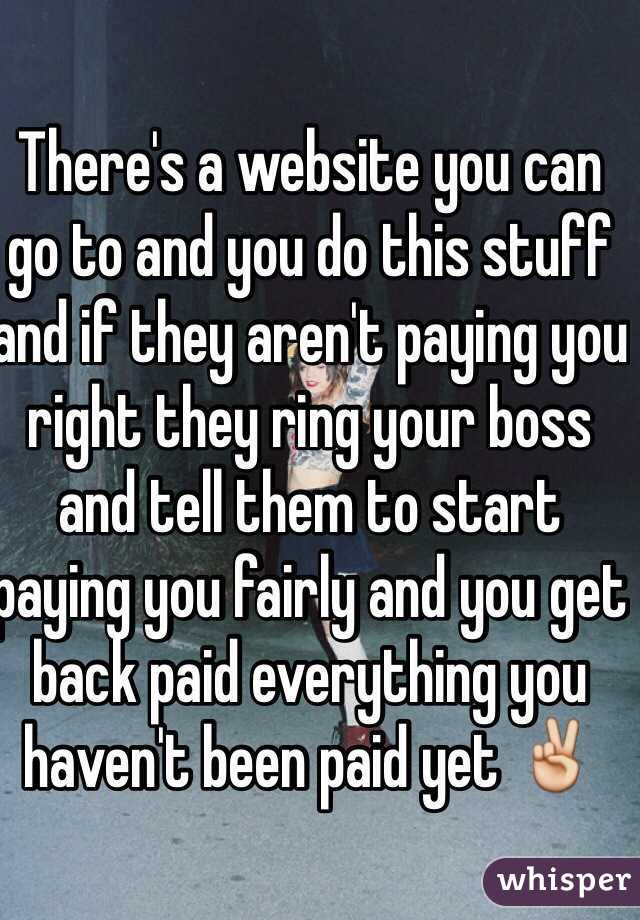 There's a website you can go to and you do this stuff and if they aren't paying you right they ring your boss and tell them to start paying you fairly and you get back paid everything you haven't been paid yet ✌️